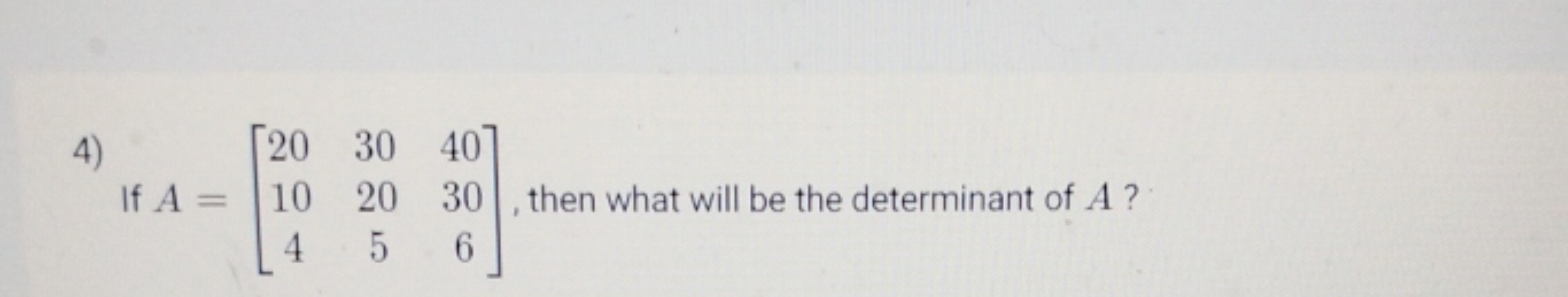 4) If A=⎣⎡​20104​30205​40306​⎦⎤​, then what will be the determinant of