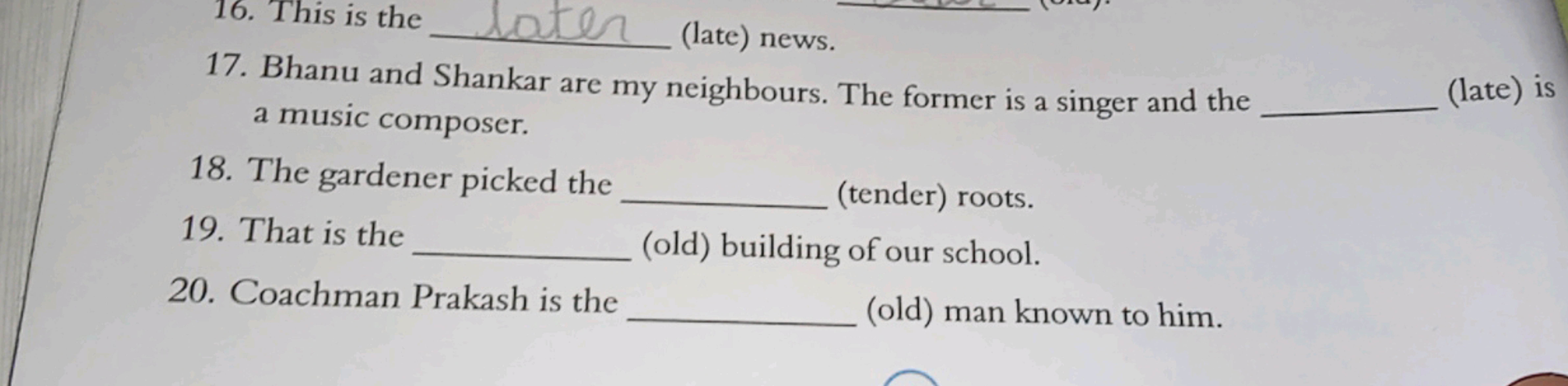 16. This is the  (late) news.
17. Bhanu and Shankar are my neighbours.