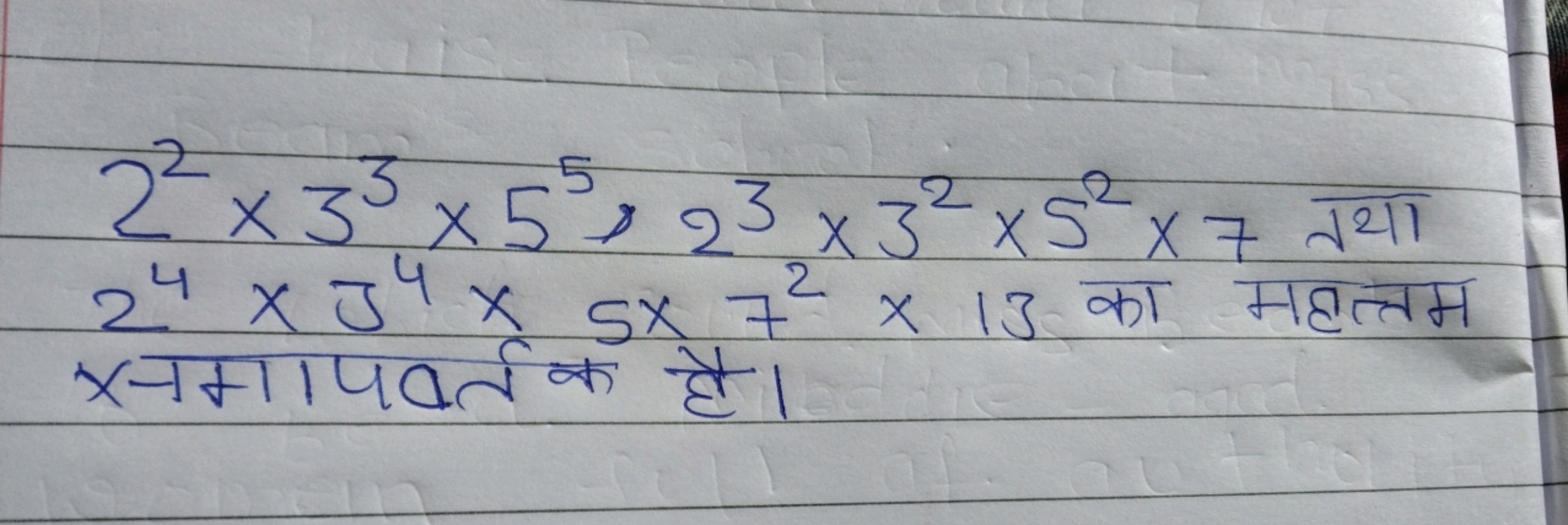 22×33×55×23×32×52×7 तथा 24×34×5×72×13 का महत्तम × नमापवर्त क है। ​