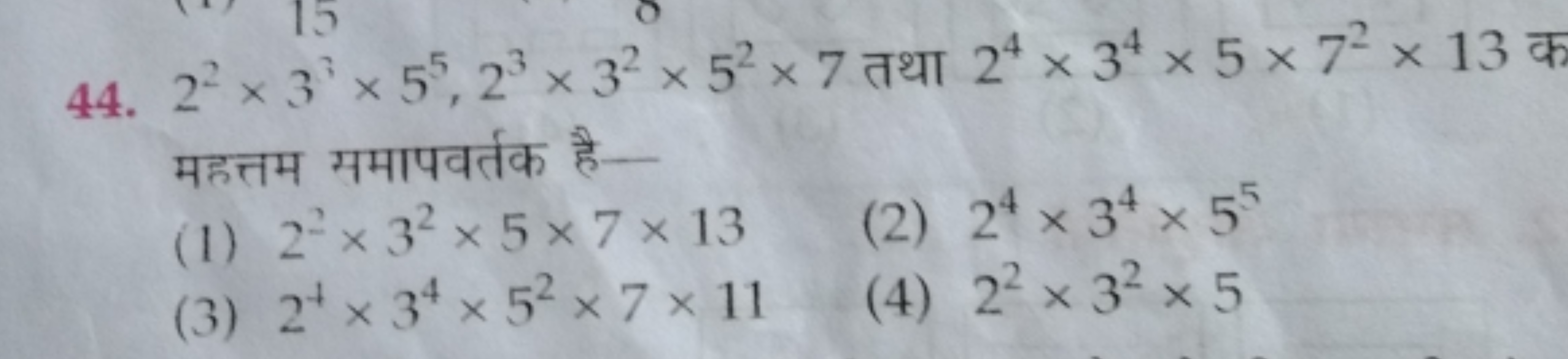 44. 22×33×55,23×32×52×7 तथा 24×34×5×72×13 क महत्तम समापवर्तक है-
(1) 2