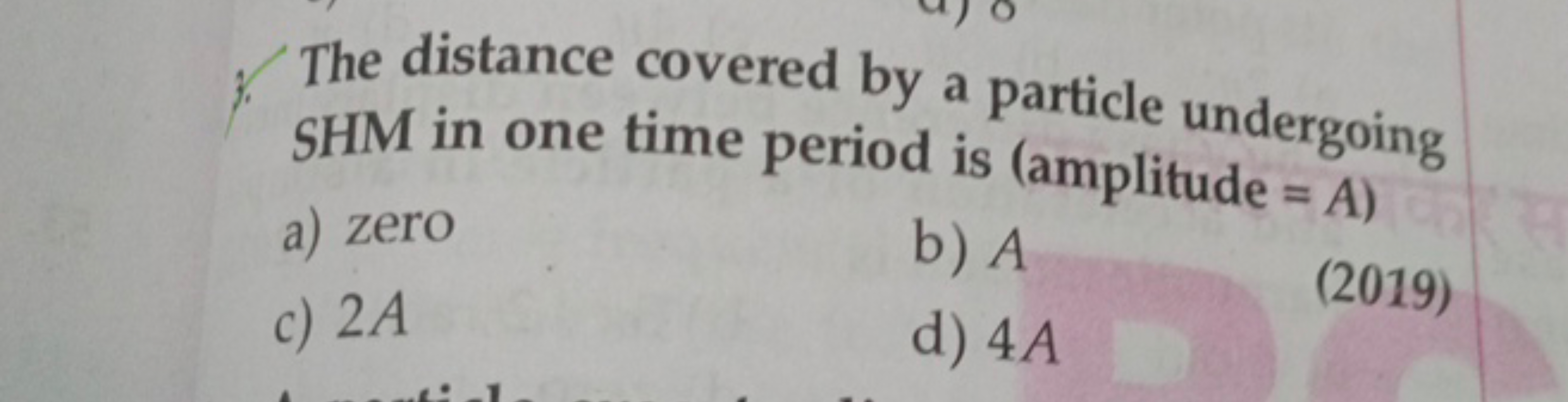 The distance covered by a particle undergoing SHM in one time period i