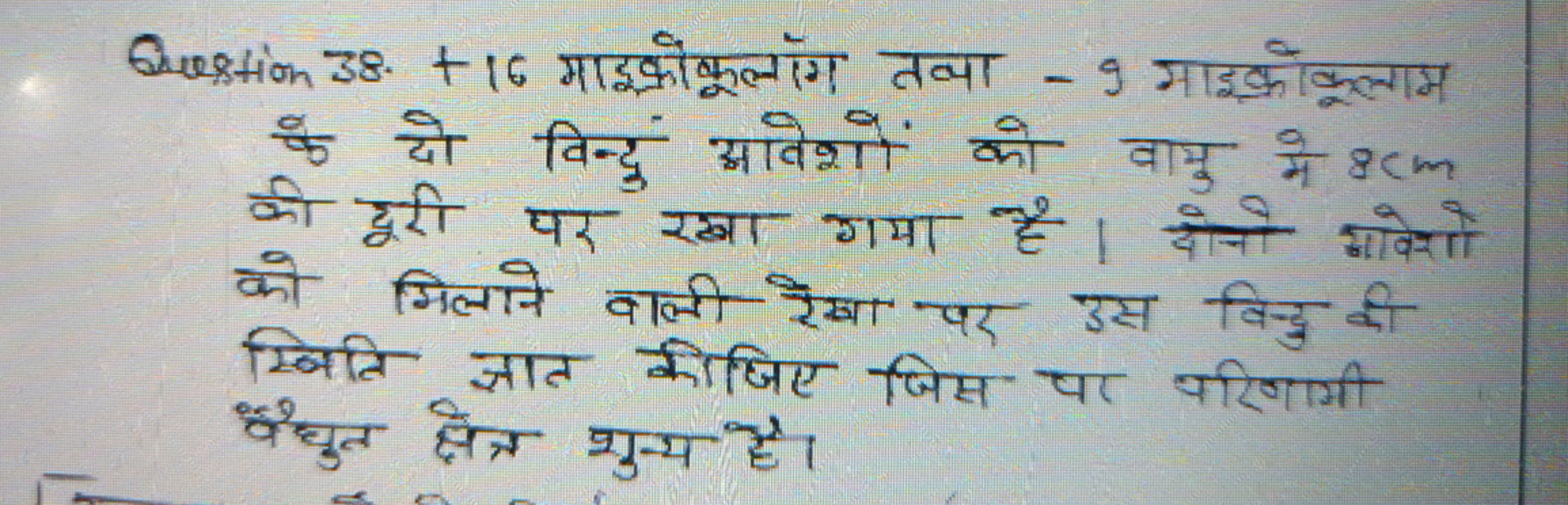 Question 38. + 16 माइक्रोकूलॉं तथा - 9 माइक्रॉकूलाम के दो बिन्दु आवेशो