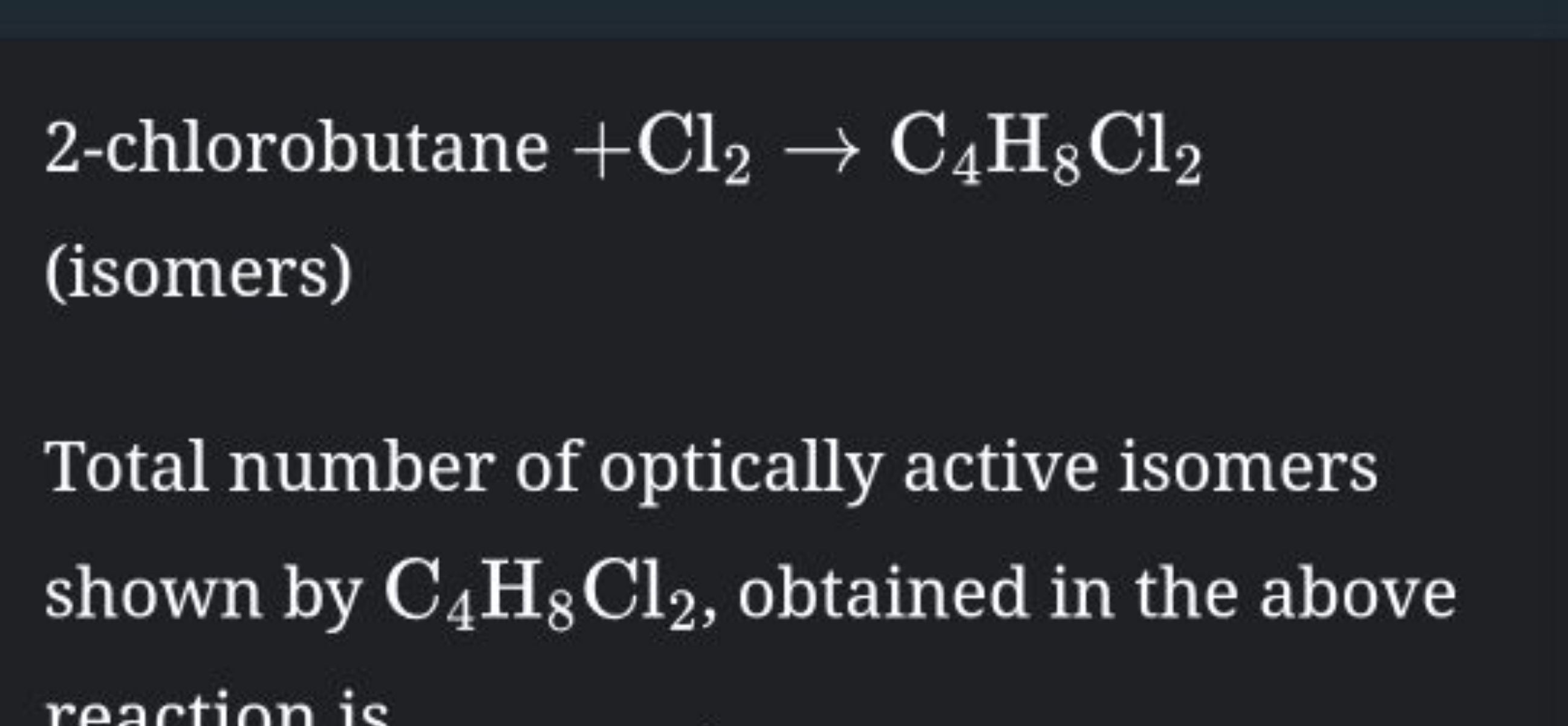 2-chlorobutane +Cl2​→C4​H8​Cl2​ (isomers)

Total number of optically a