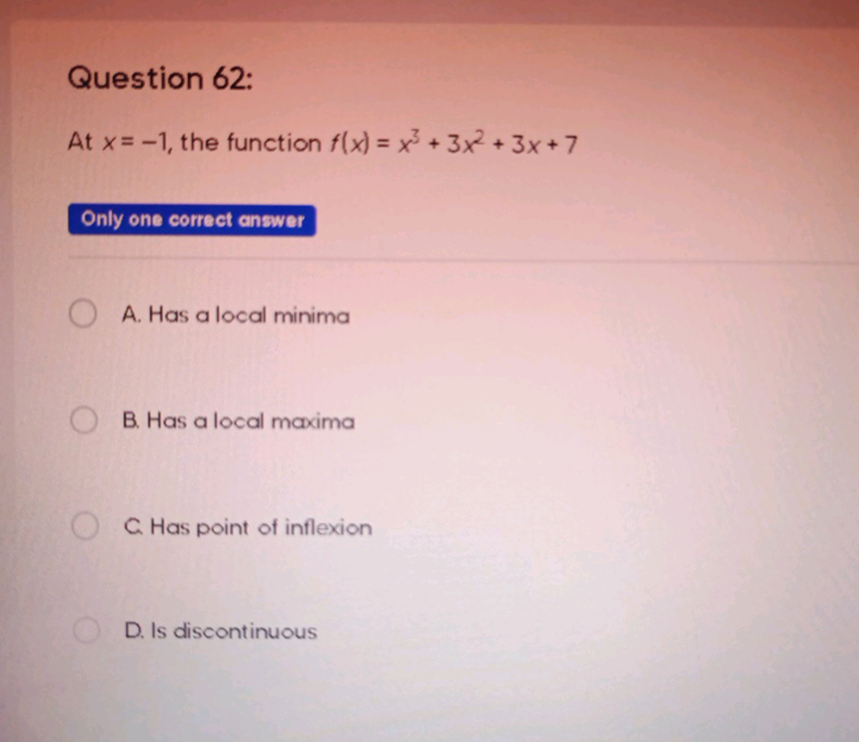 Question 62:
At x=−1, the function f(x)=x3+3x2+3x+7

Only one correct 