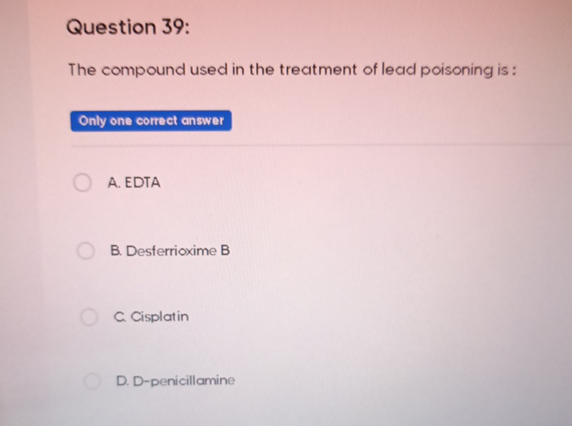 Question 39:
The compound used in the treatment of lead poisoning is :