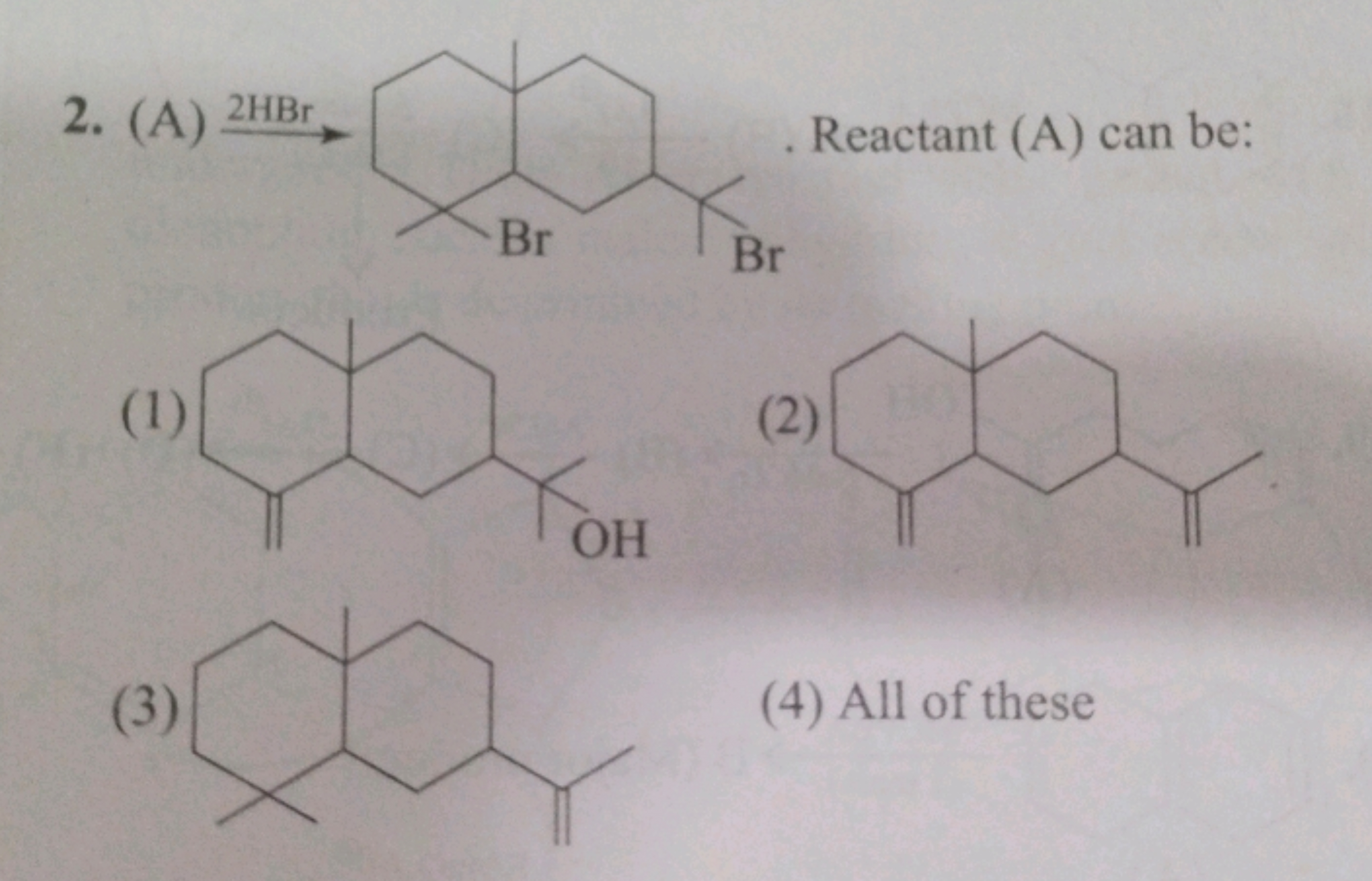 2. (A)2HBr​
CC1(C)CCCC2(C)CCCC(C)(Br)C12
Reactant (A) can be:
(1)
C=C1