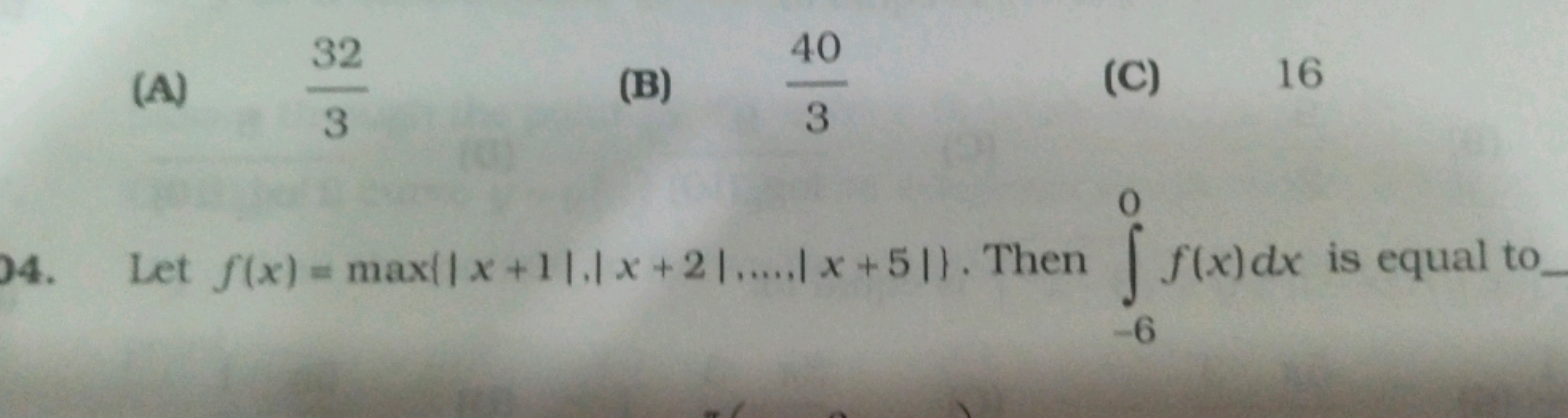 (A) 332​
(B) 340​
(C) 16
4. Let f(x)=max(∣x+1∣,∣x+2∣….∣x+5∣}. Then ∫−6
