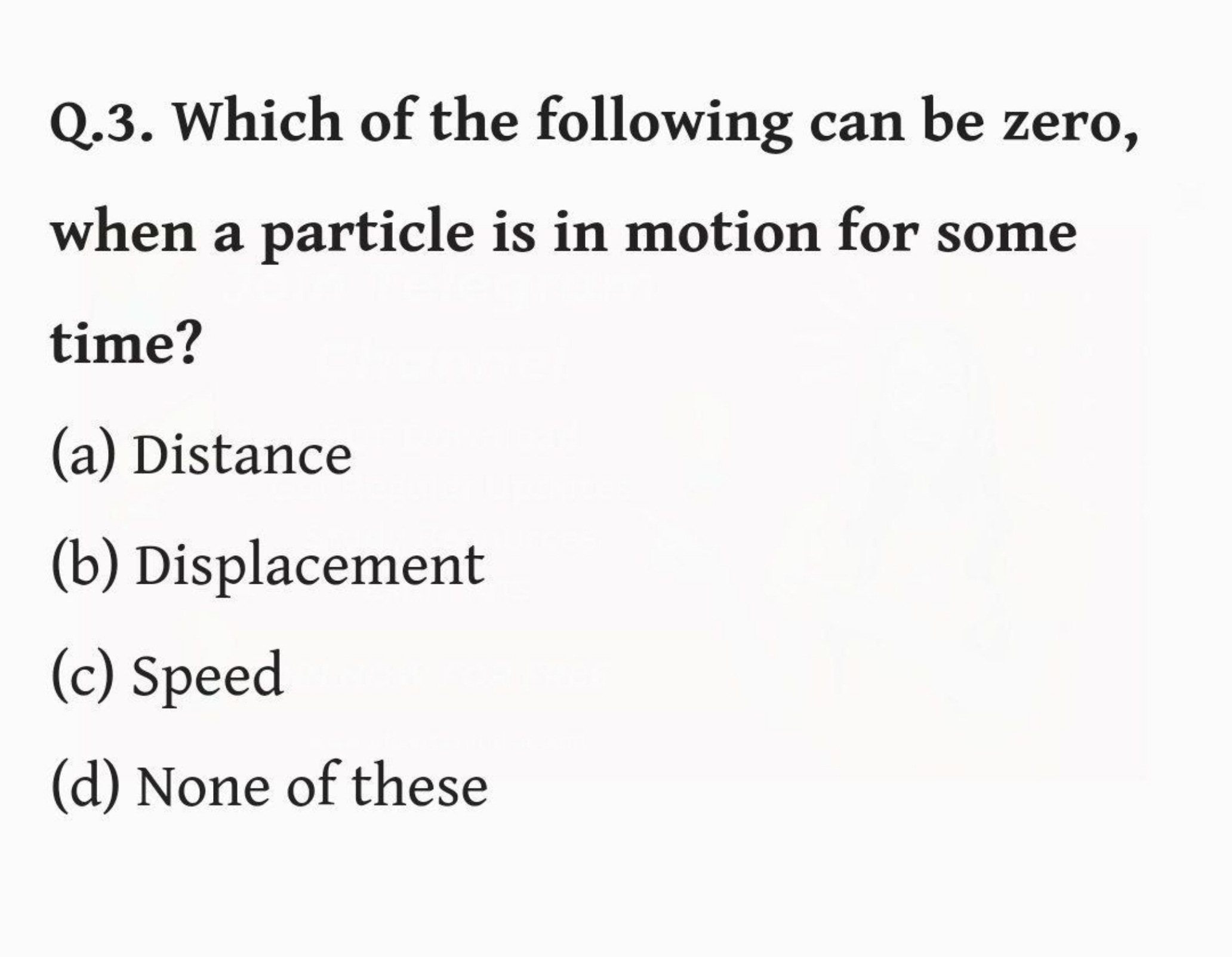 Q.3. Which of the following can be zero, when a particle is in motion 