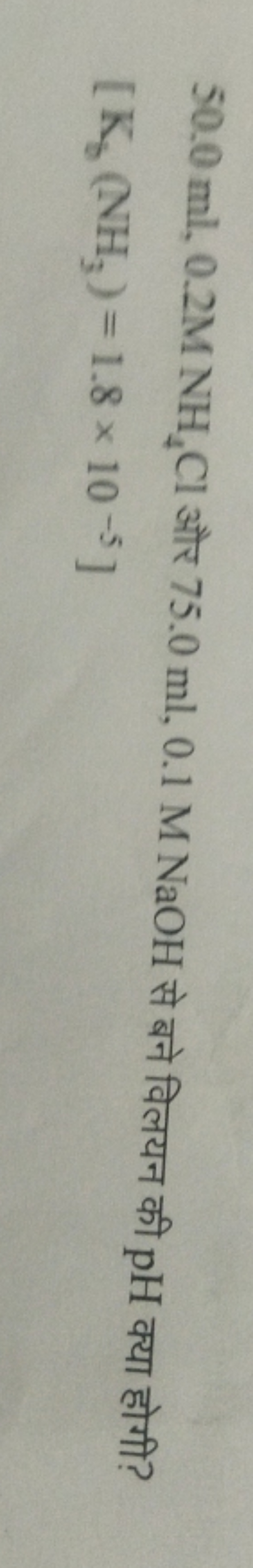 50.0ml,0.2MNH4​Cl और 75.0ml,0.1MNaOH से बने विलयन की pH क्या होगी?
\[
