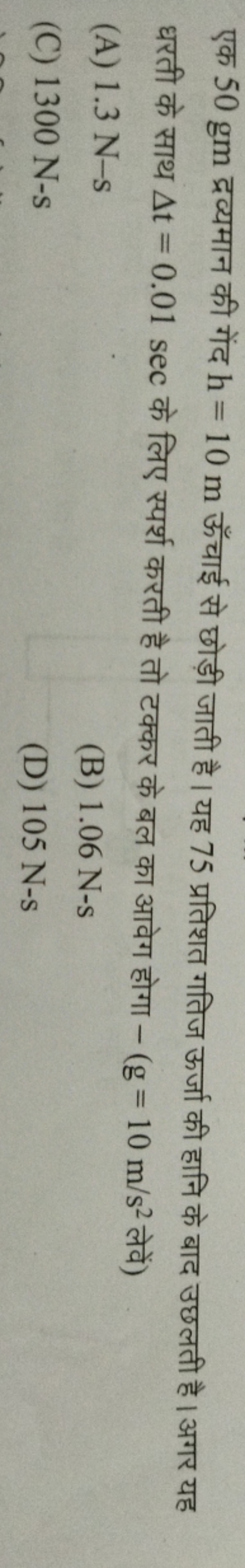 एक 50 gm द्रव्यमान की गेंद h=10 m ऊँचाई से छोड़ी जाती है। यह 75 प्रतिश