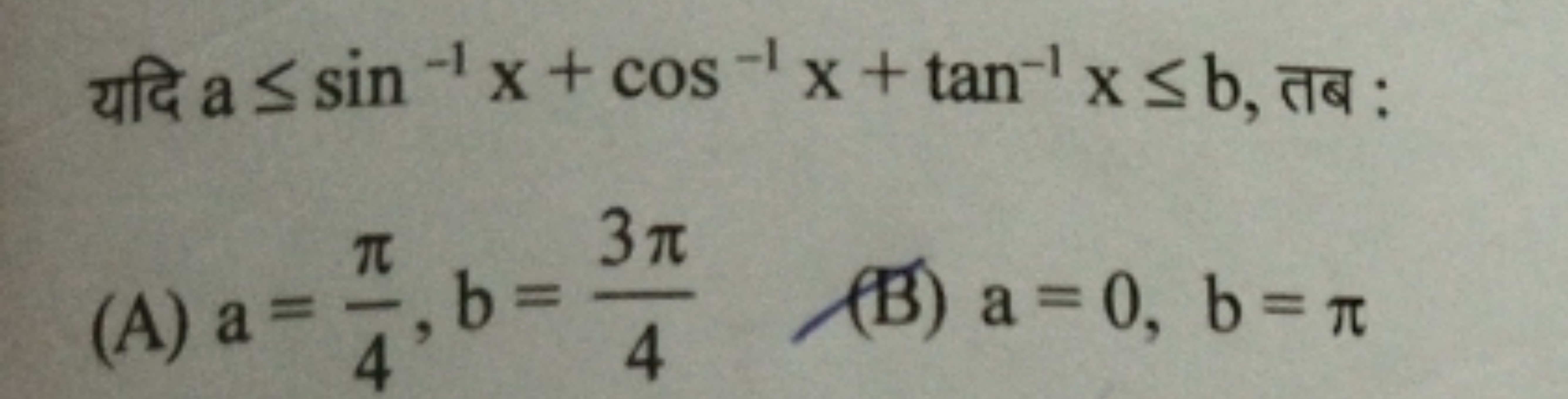 यदि a≤sin−1x+cos−1x+tan−1x≤b, तब :
(A) a=4π​,b=43π​
(B) a=0,b=π