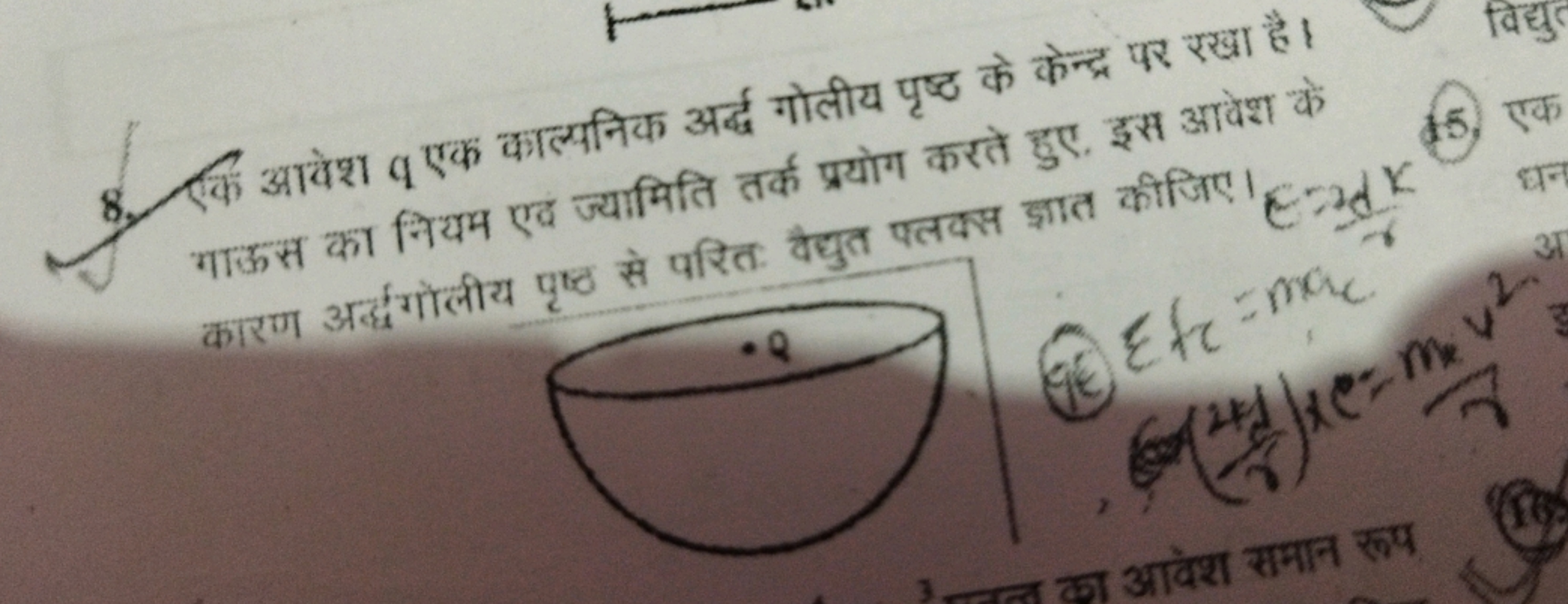 8. एक आवेश q एक काल्यनिक अर्द गोलीय पृष्ठ के केन्द्र पर रखा है। गाऊस क