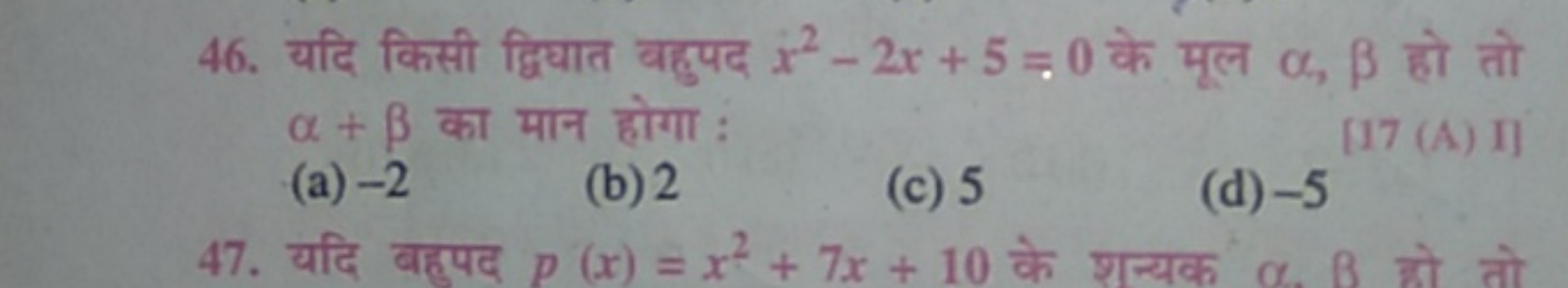 46. यदि किसी द्विघात बहुपद x2−2x+5=0 के मूल α,β हो तो α+β का मान होगा 