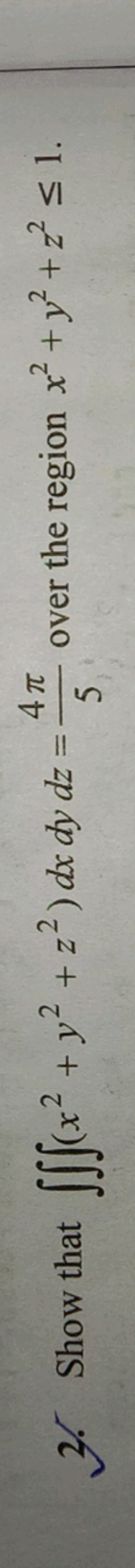 2. Show that ∭(x2+y2+z2)dxdydz=54π​ over the region x2+y2+z2≤1.