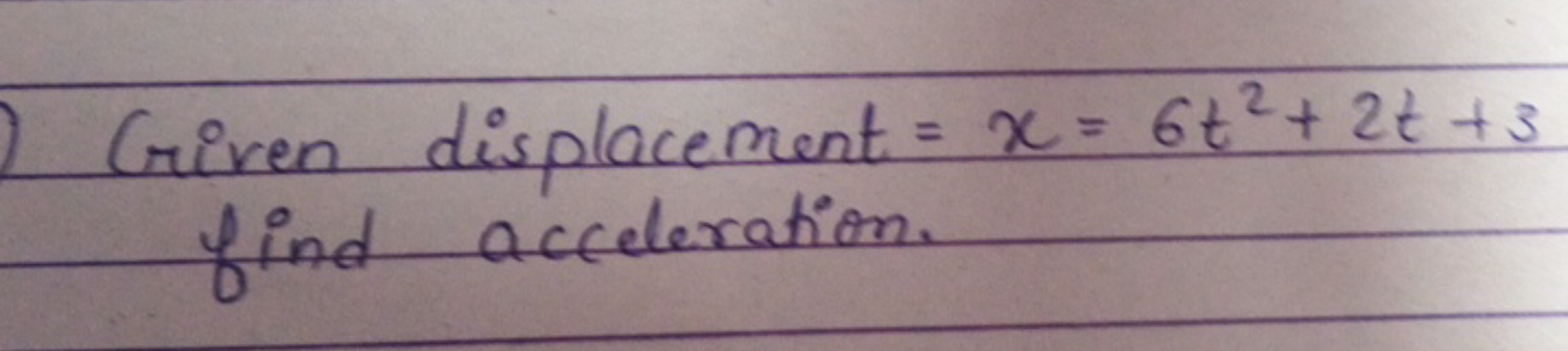 O Criven displacement = x = 6+² + 2t +3
find
acceleration.