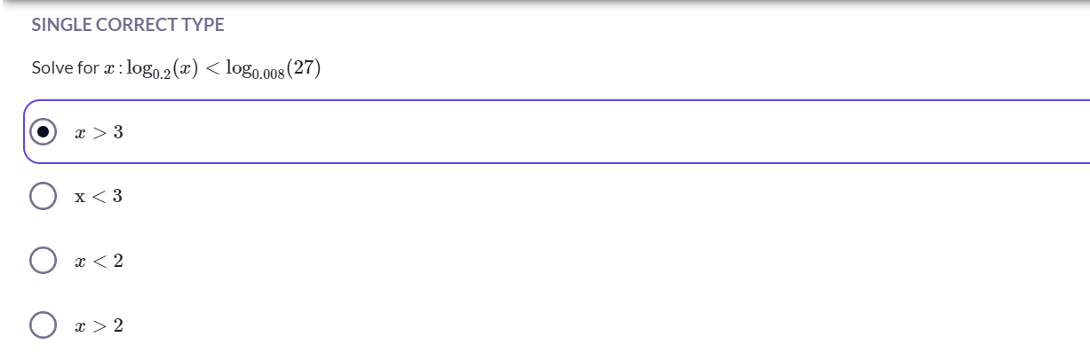 SINGLE CORRECT TYPE
Solve for x:log0.2​(x)<log0.008​(27)
x>3
x<3
x<2
x