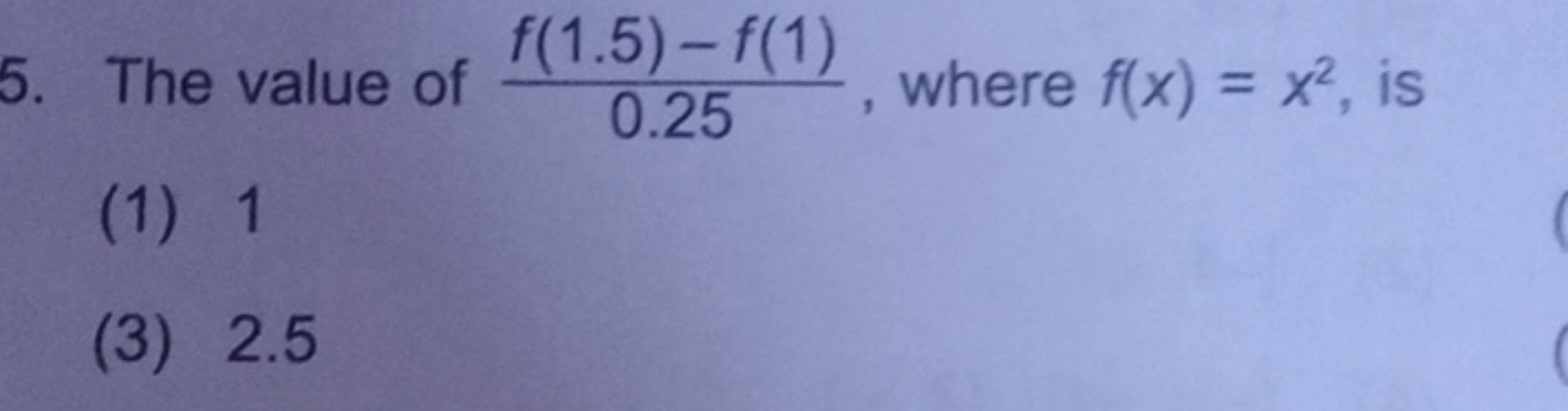 5. The value of 0.25f(1.5)−f(1)​, where f(x)=x2, is
(1) 1
(3) 2.5