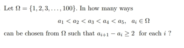 Let Ω={1,2,3,…,100}. In how many ways
a1​<a2​<a3​<a4​<a5​,ai​∈Ω
can be