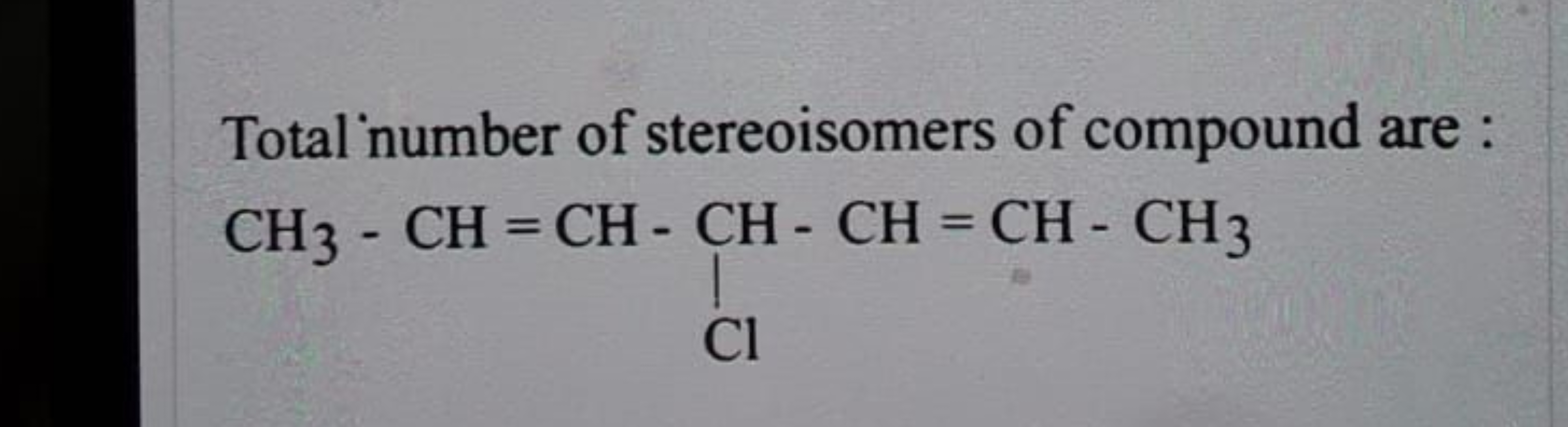 Total number of stereoisomers of compound are :
CC=CC(Cl)C=CC