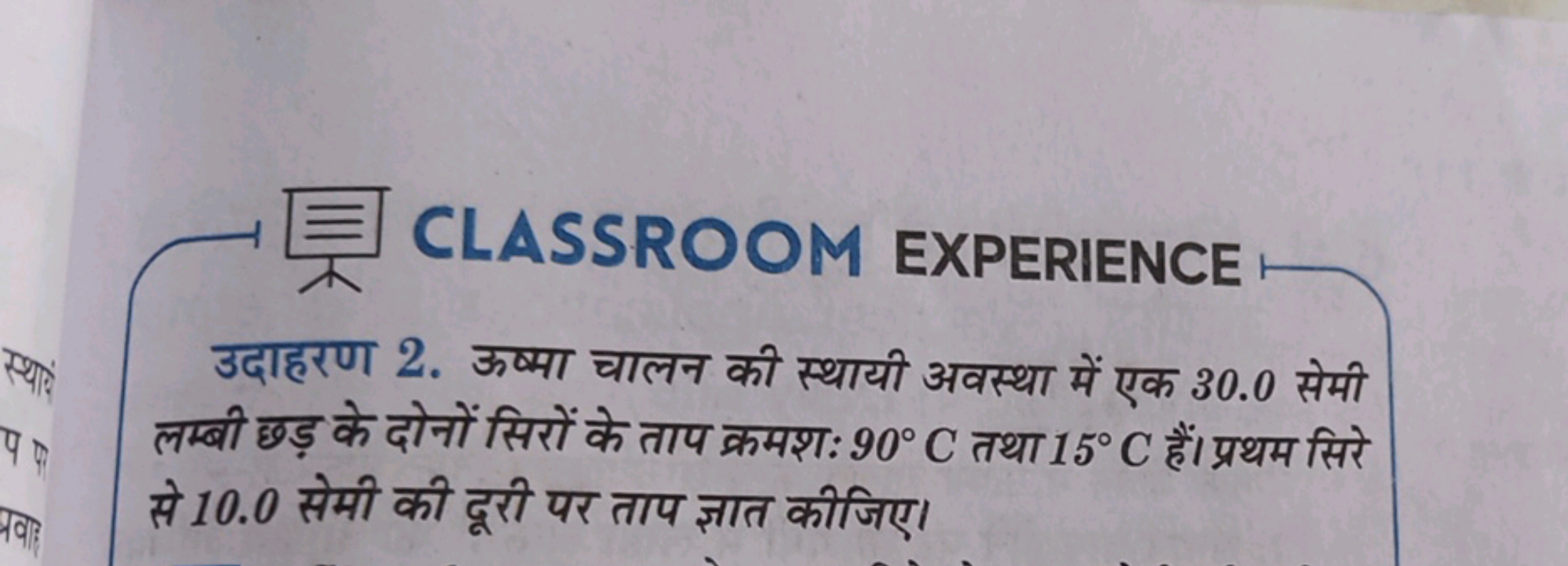 CLASSROOM EXPERIENCE
उदाहरण 2. ऊष्मा चालन की स्थायी अवस्था में एक 30.0