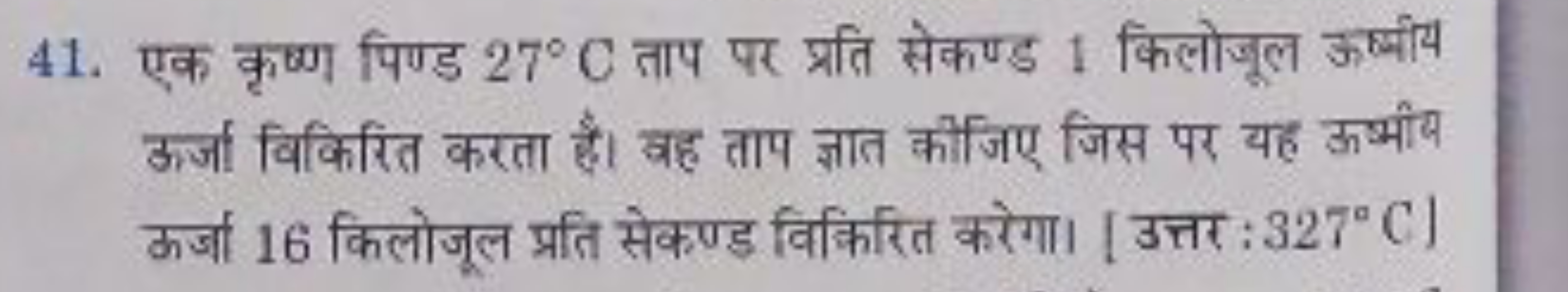 41. एक कृष्ण पिण्ड 27∘C ताप पर प्रति सेकण्ड 1 किलोजूल ऊर्घीय ऊर्जा विक