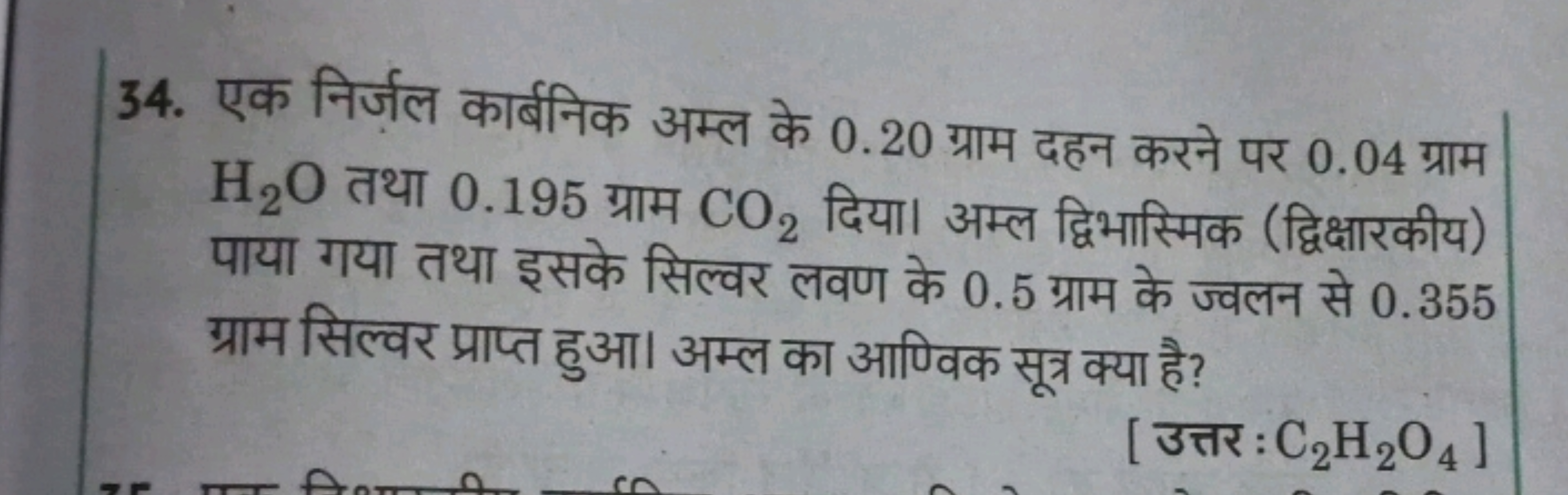 34. एक निर्ज़ल कार्बनिक अम्ल के 0.20 ग्राम दहन करने पर 0.04 ग्राम H2​O