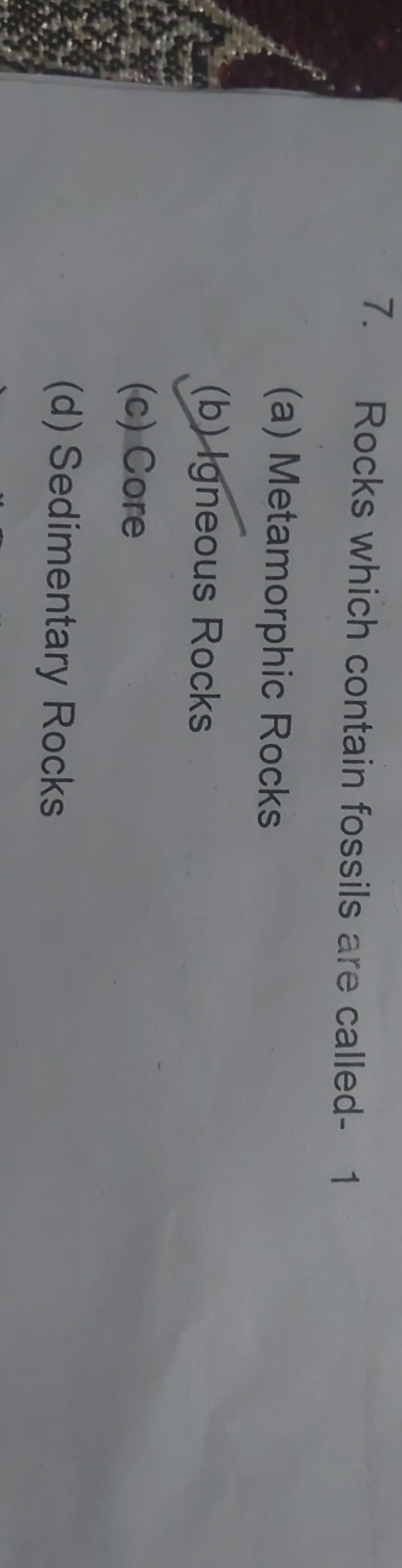 7. Rocks which contain fossils are called- 1
(a) Metamorphic Rocks
(b)