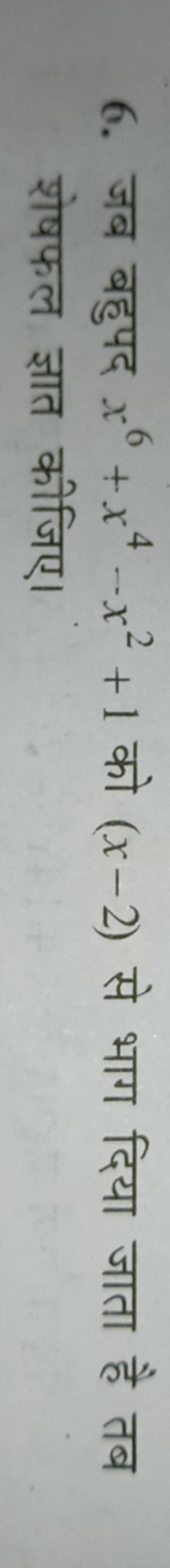 6. जब बहुपद x6+x4−x2+1 को (x−2) से भाग दिया जाता है तब शेषफल ज्ञात कीज