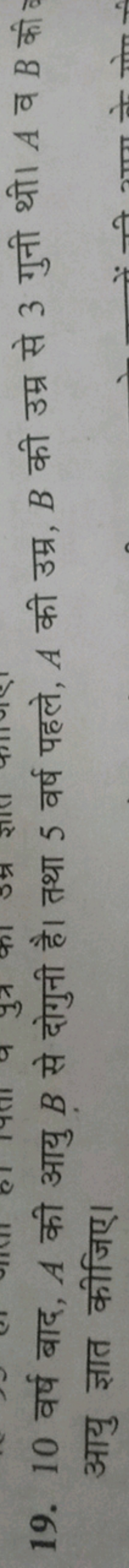 19. 10 वर्ष बाद, A की आयु B से दोगुनी है। तथा 5 वर्ष पहले, A की उम्र, 
