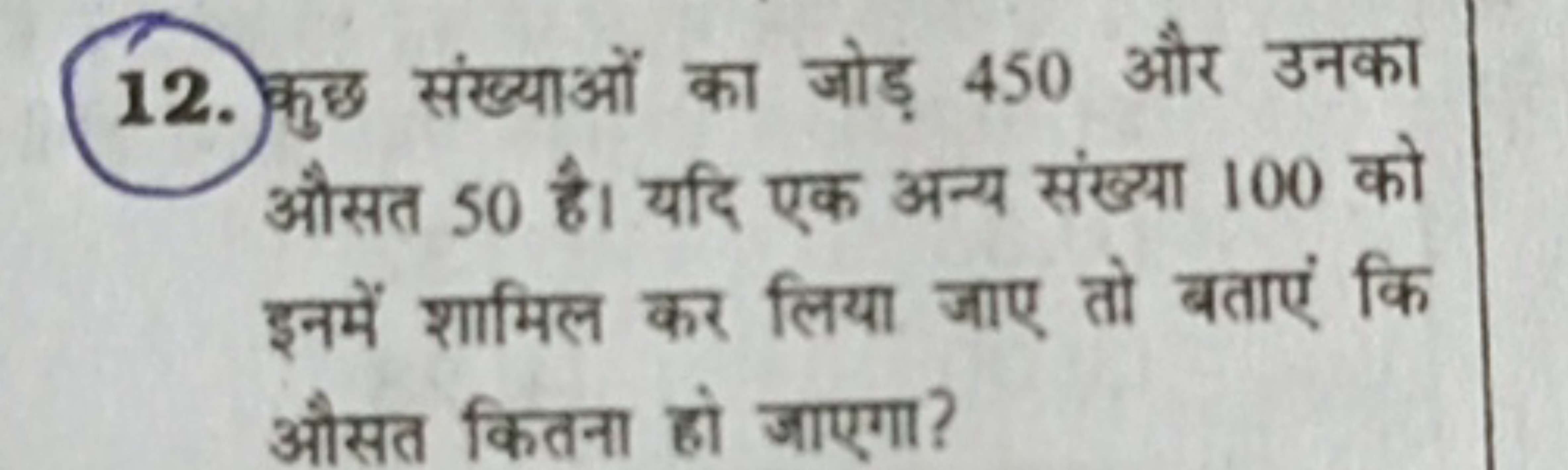 12. कुछ संख्याओं का जोड़ 450 और उनका औसत 50 है। यदि एक अन्य संख्या 100