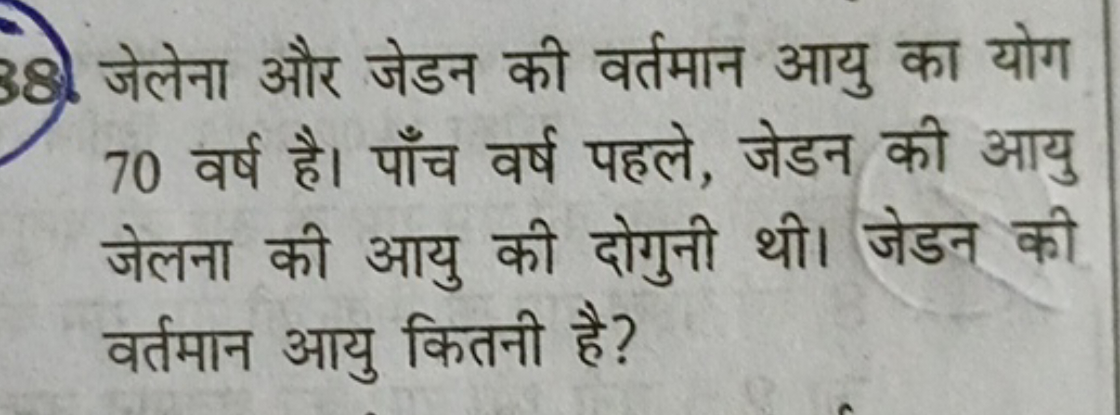 38. जेलेना और जेडन की वर्तमान आयु का योग 70 वर्ष है। पाँच वर्ष पहले, ज