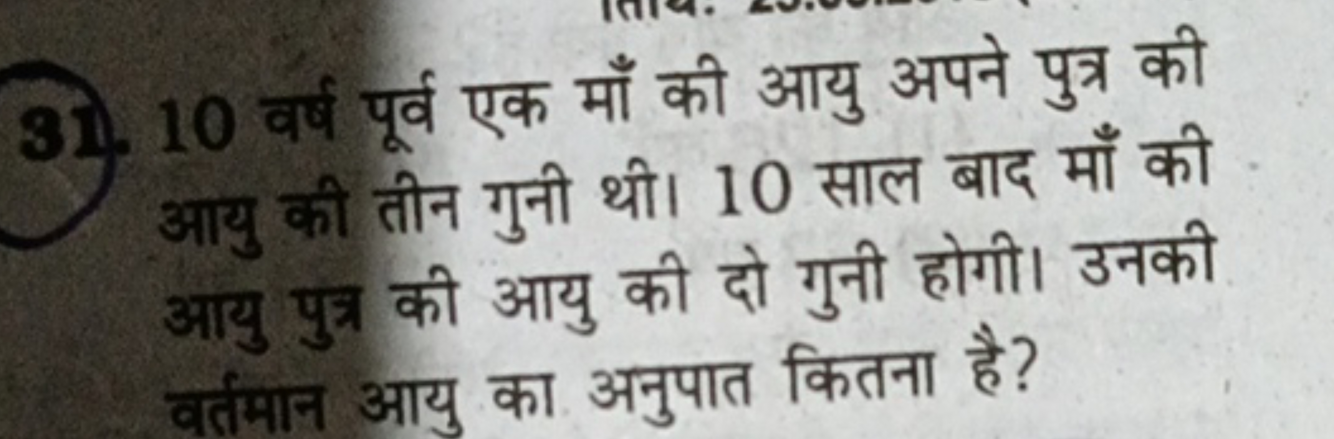 31. 10 वर्ष पूर्व एक माँ की आयु अपने पुत्र की आयु की तीन गुनी थी। 10 स