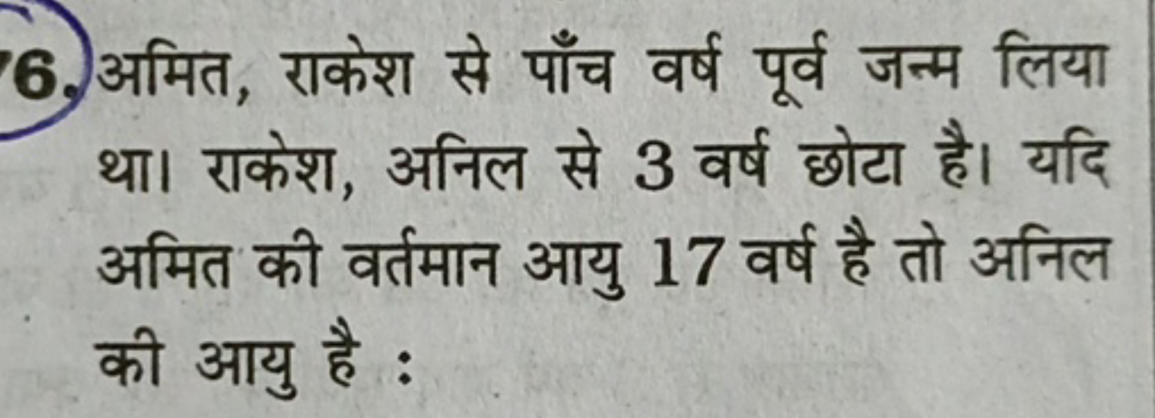 6. अमित, राकेश से पाँच वर्ष पूर्व जन्म लिया था। राकेश, अनिल से 3 वर्ष 