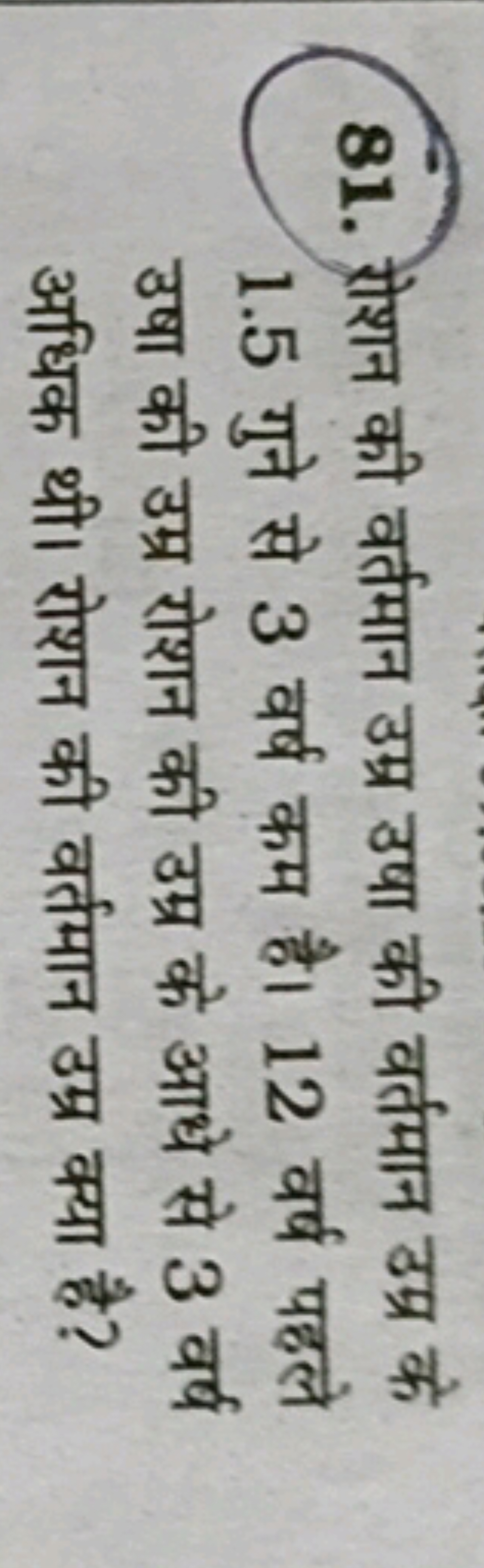 81. रोशन की वर्तमान उम्र उषा की वर्तमान उम्र के 1.5 गुने से 3 वर्ष कम 