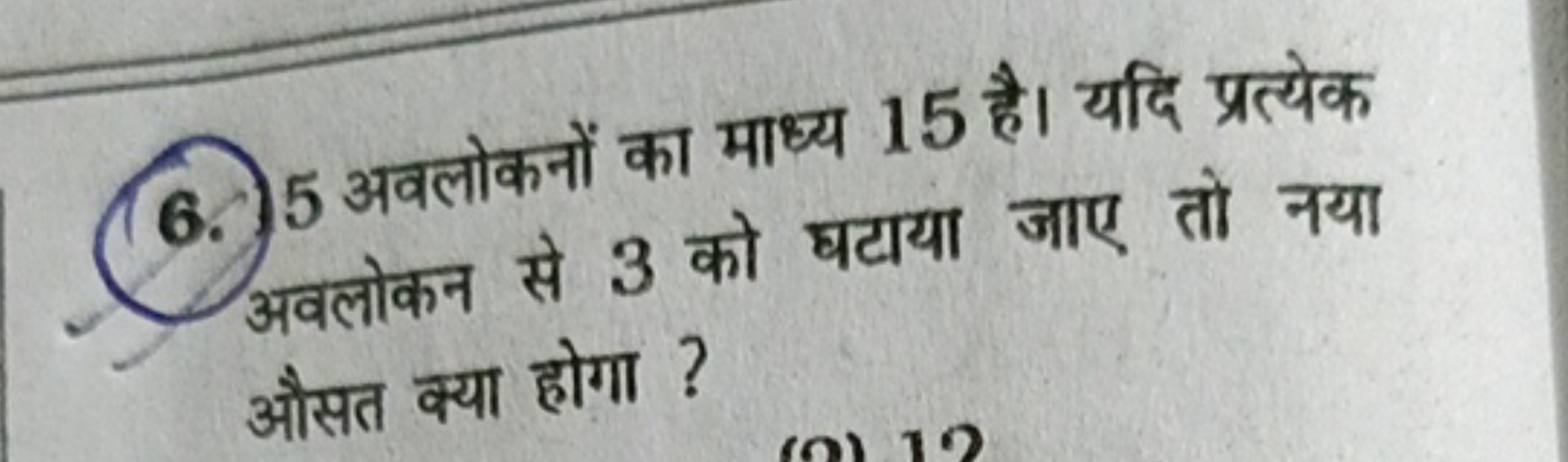 6. 5 अवलोकनों का माध्य 15 है। यदि प्रत्येक अवलोकन से 3 को घटाया जाए तो