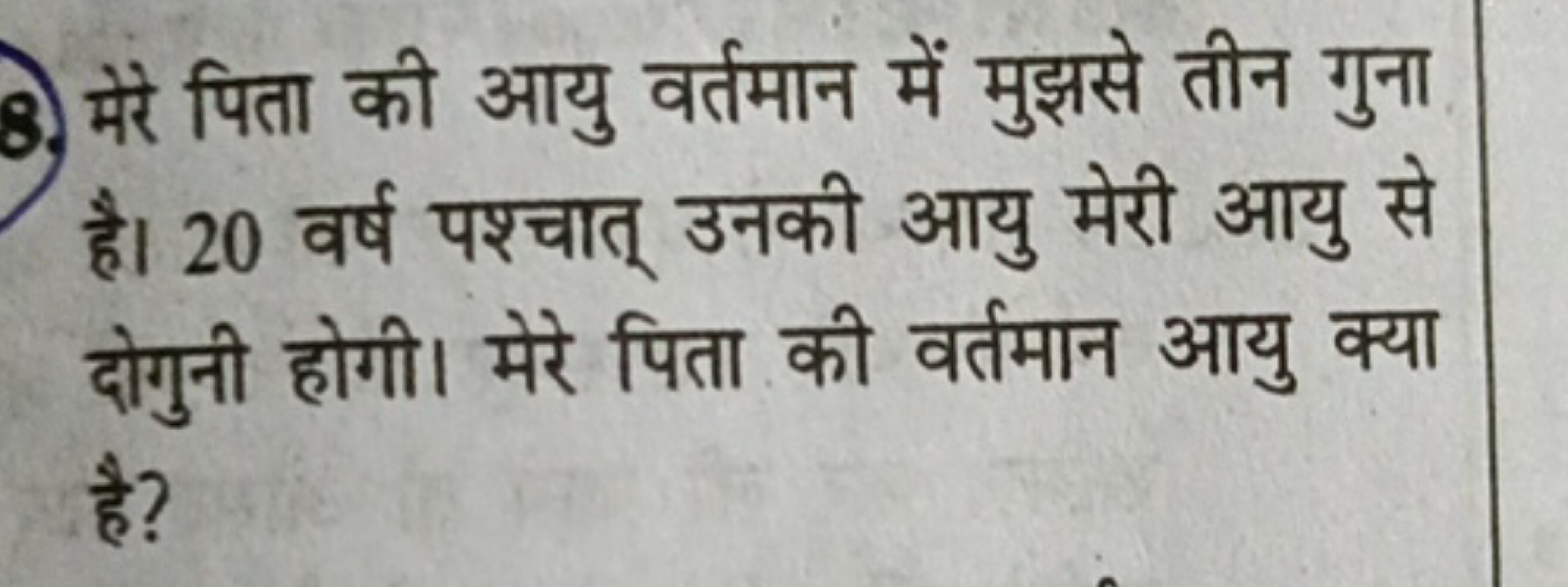 8.) मेरे पिता की आयु वर्तमान में मुझसे तीन गुना है। 20 वर्ष पश्चात् उन