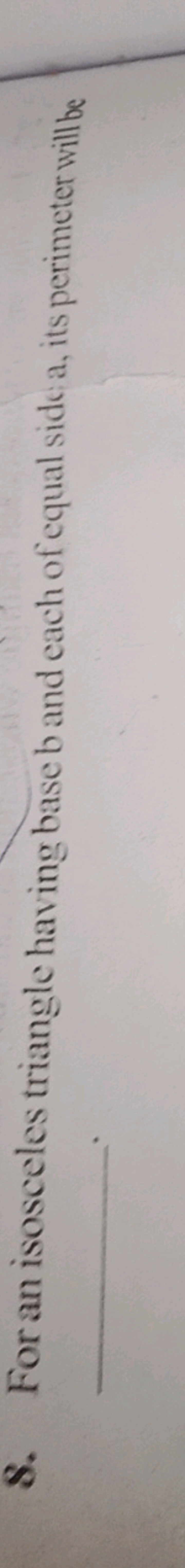 8. For an isosceles triangle having base b and each of equal side a, i