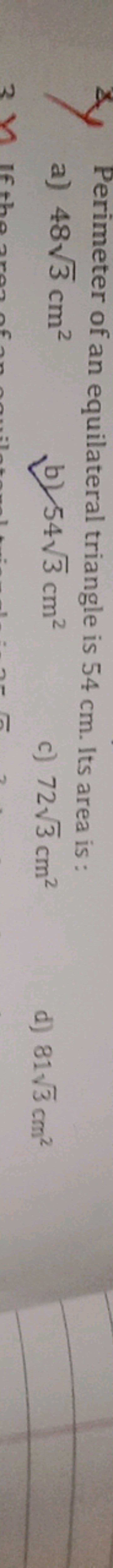 Perimeter of an equilateral triangle is 54 cm . Its area is :
a) 483​ 