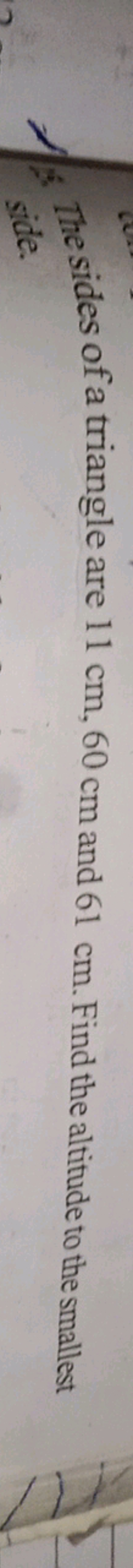 The sides of a trian
side.
are 11 cm, 60 cm and 61 cm. Find the altitu