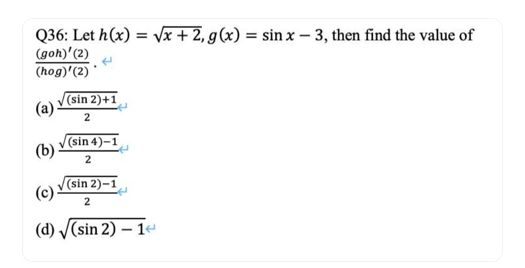 Q36: Let h(x)=x+2​,g(x)=sinx−3, then find the value of (hog)′(2)(goh)′