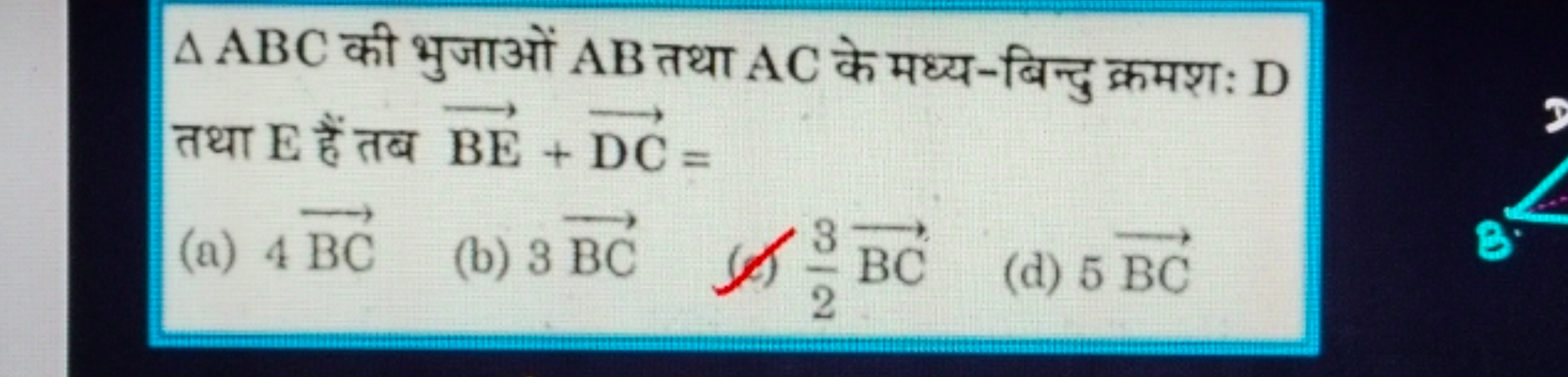 △ABC की भुजाओं AB तथा AC के मध्य-बिन्दु क्रमशः D तथा E हैं तब BE+DC=
(