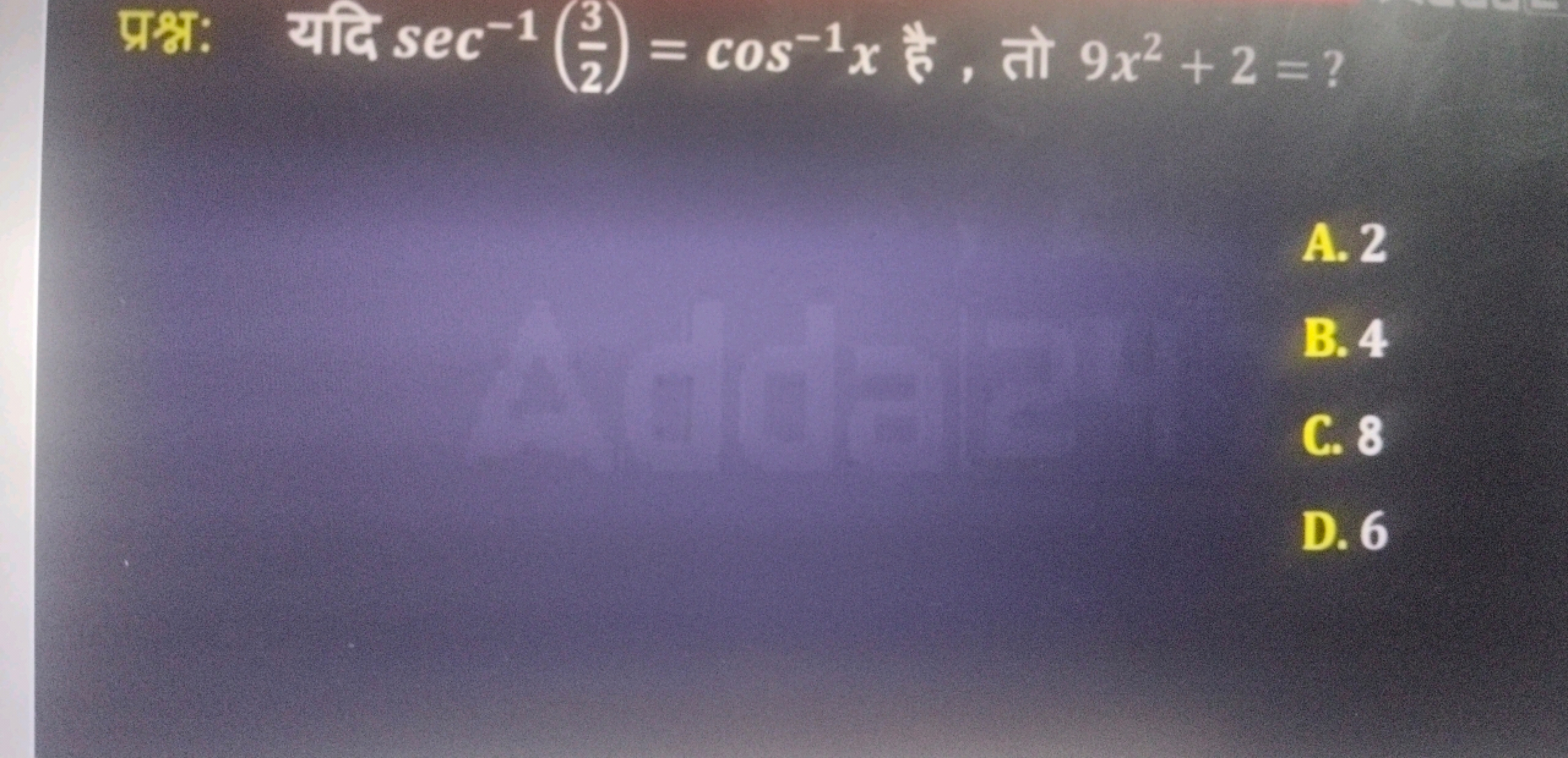 प्रश्नः यदि sec−1(23​)=cos−1x है, तो 9x2+2= ?
A. 2
B. 4
C. 8
D. 6