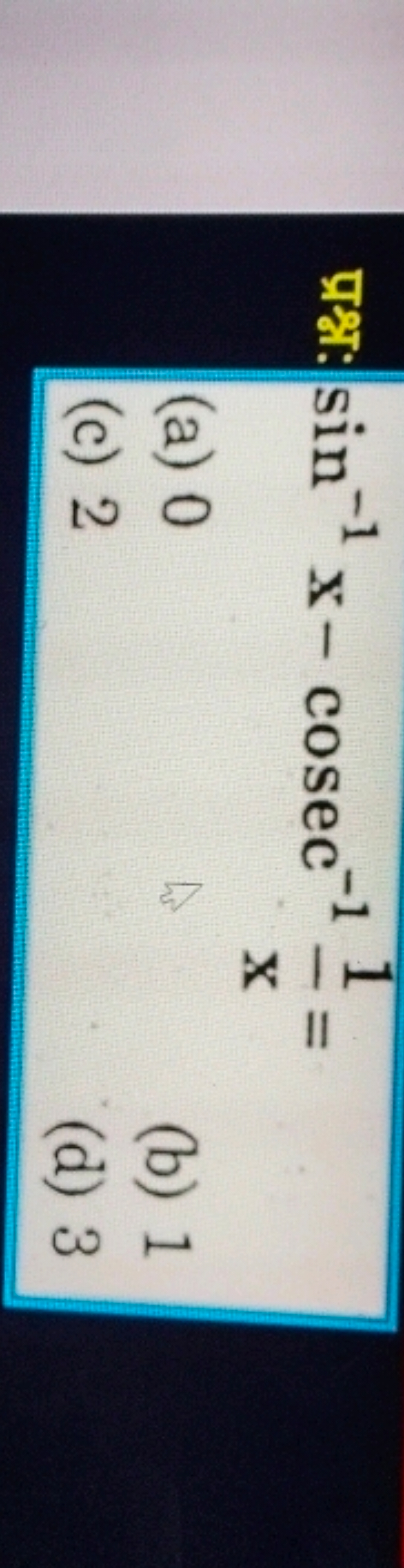 प्रश्न: sin−1x−cosec−1x1​=
(a) 0
(b) 1
(c) 2
(d) 3