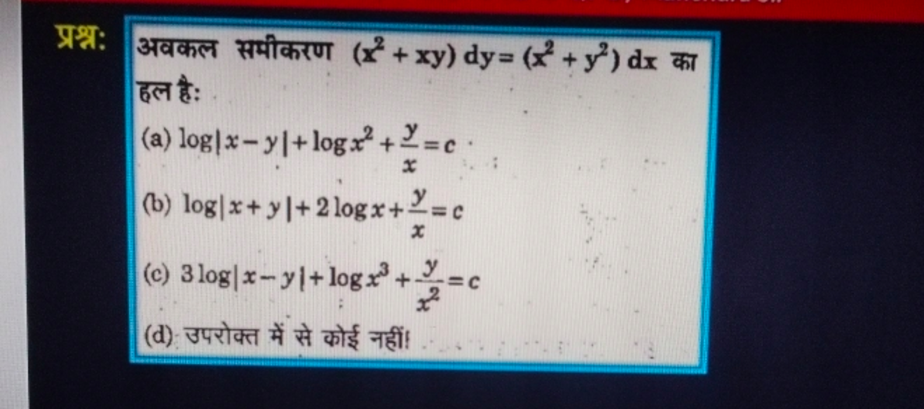 प्रश्न: अवकल समीकरण (x2+xy)dy=(x2+y2)dx का हल है:
(a) log∣x−y∣+logx2+x