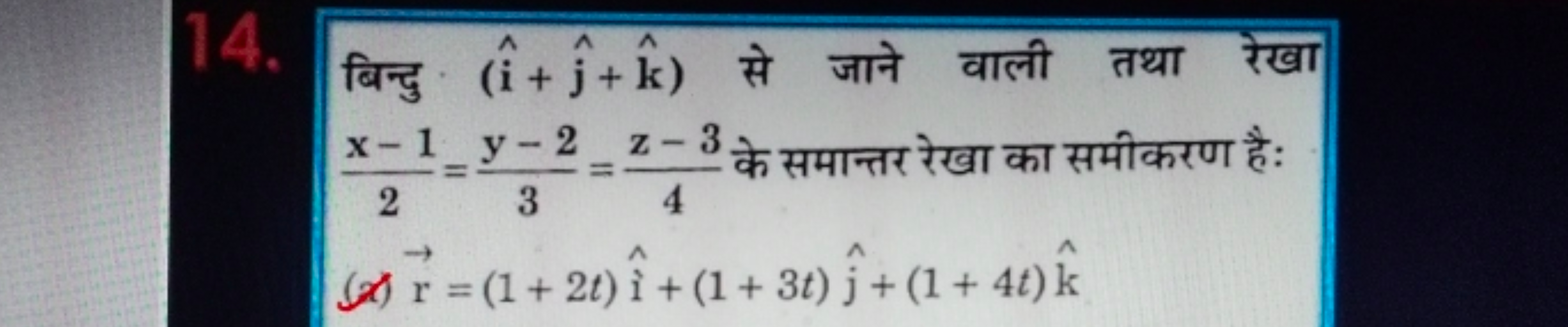 14. बिन्दु (i^+j^​+k^) से जाने वाली तथा रेखा 2x−1​=3y−2​=4z−3​ के समान