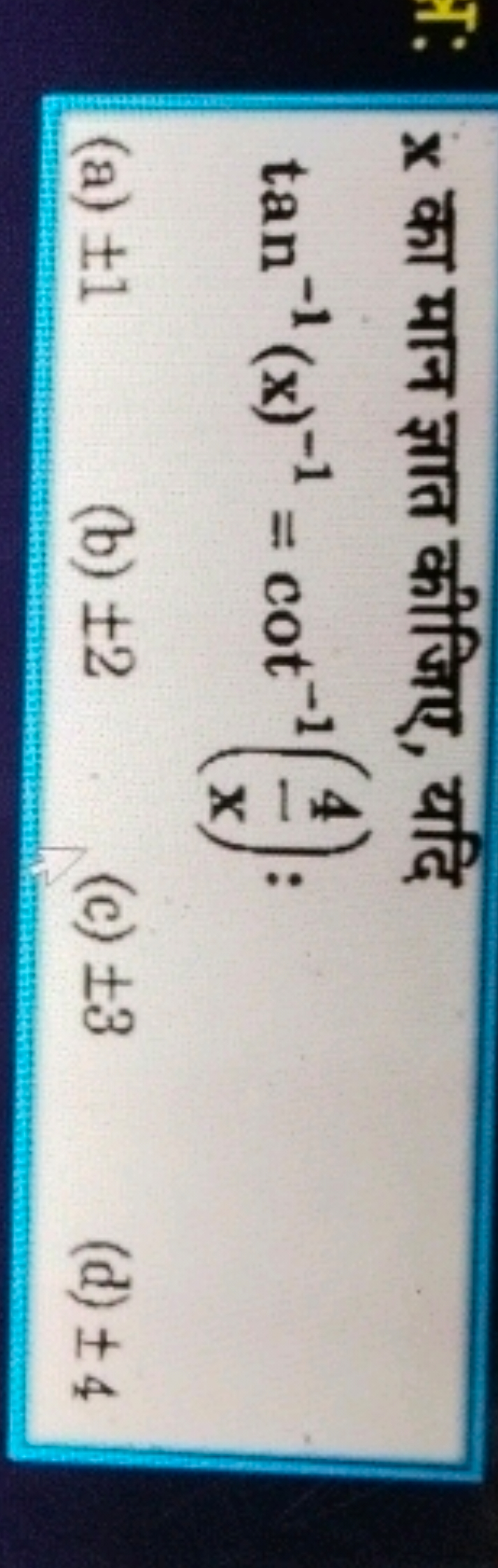 x का मान ज्ञात कीजिए, यदि
tan−1(x)−1=cot−1(x4​):
(a) ±1
(b) ±2
(c) ±3
