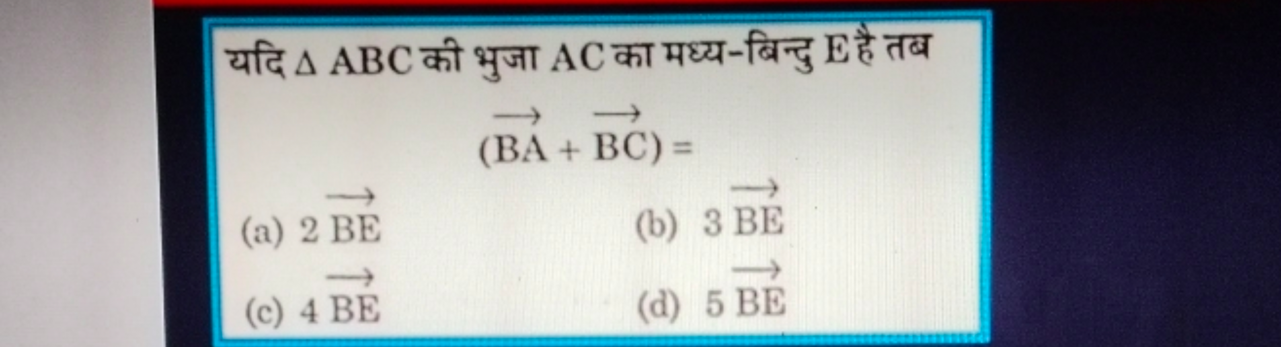 यदि △ABC की भुजा AC का मध्य-बिन्दु E है तब
(BA+BC)=
(a) 2BE
(b) 3BE
(c