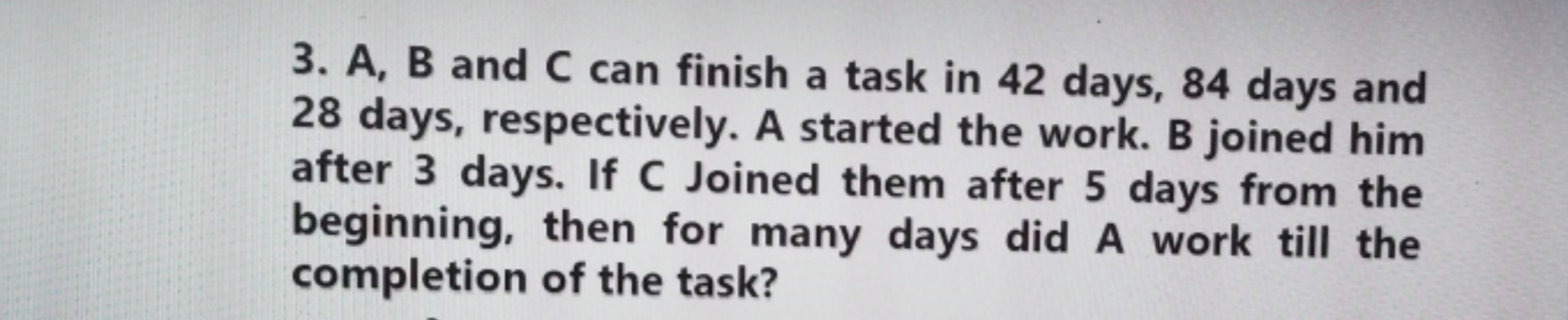 3. A, B and C can finish a task in 42 days, 84 days and 28 days, respe