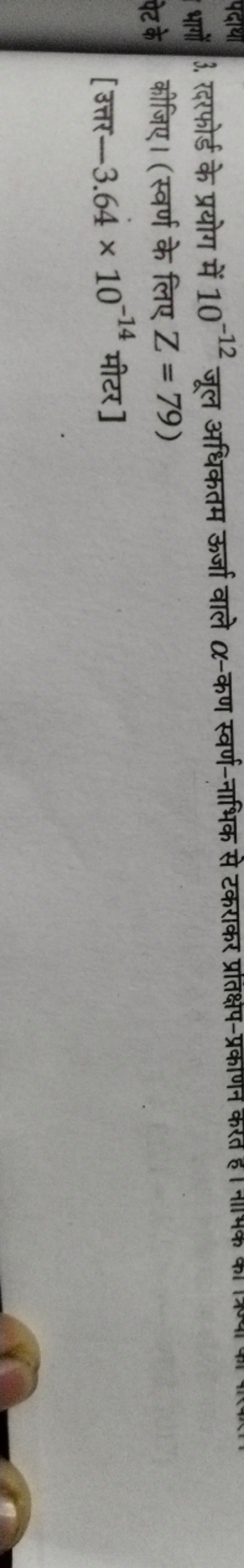 3. रदफोर्ड के प्रयोग में 10−12 जूल अधिकतम ऊर्जा वाले α-कण स्वर्ण-नाभिक