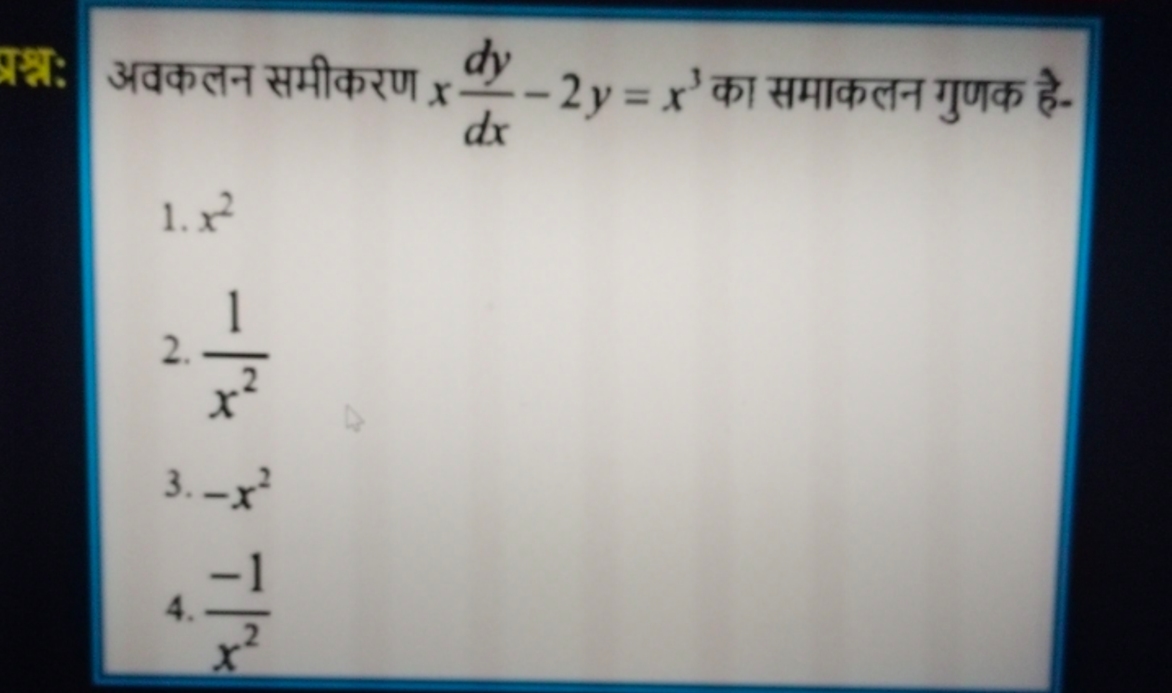 प्रश्न: अवकलन समीकरण xdxdy​−2y=x3 का समाकलन गुणक है-
1. x2
2. x21​
3. 